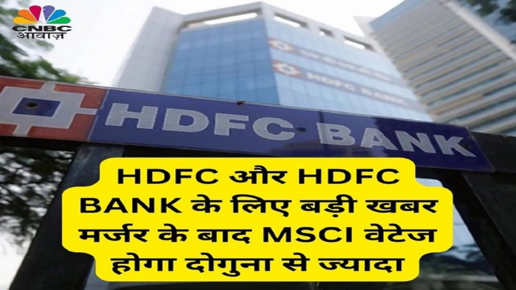 Hdfc Hdfc Bank Merger मर्जर के बाद Msci में वेटेज होगा दोगुना मार्केट कैप 9 लाख करोड़ के पार 0834