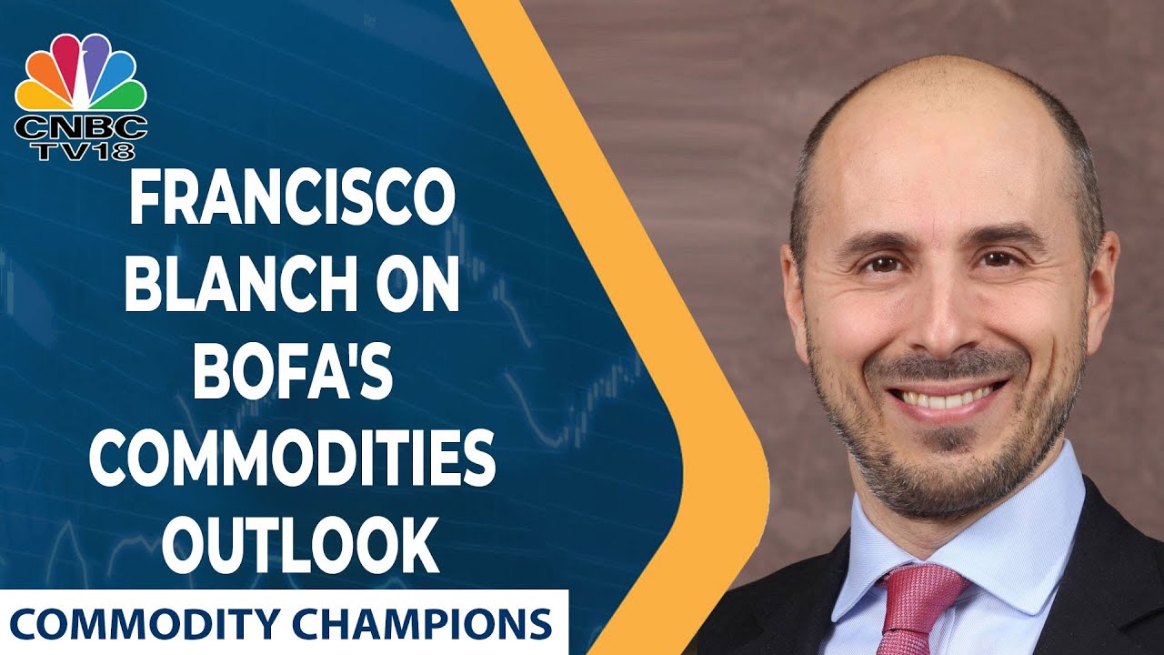  Franciso Blanch Discusses Bank Of America's Commodities Outlook | Commodity Champions | CNBC-TV18